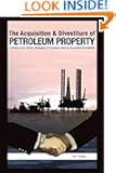 The Acquisition & Divestiture of Petroleum Property: A Guide to the Tactics, Strategies and Processes Used by Successful C...