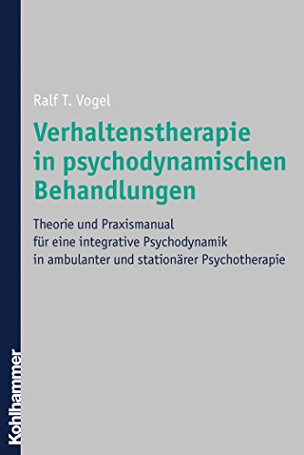 Verhaltenstherapie in psychodynamischen Behandlungen: Theorie und Praxismanual für eine integrative Psychodynamik in ambulanter und stationärer Psychotherapie (German Edition)