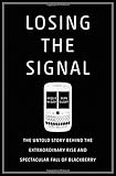 Losing the Signal: The Untold Story Behind the Extraordinary Rise and Spectacular Fall of BlackBerry