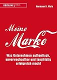 Meine Marke: Was Unternehmen authentisch, unverwechselbar und langfristig erfolgreich macht
