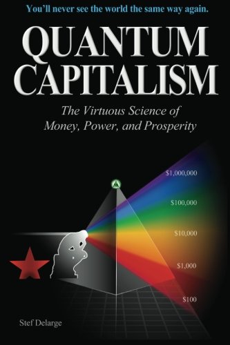 Quantum Capitalism: The Virtuous Science of Money, Power, and Prosperity, by Stef Delarge