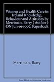Women and health care in Ireland : knowledge, attitudes and behaviour