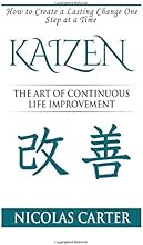 Kaizen: The Art of Continuous Life Improvement, How to Create a Lasting Change One Step at a Time