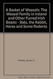 A basket of weasels : the weasel family of Ireland and other furred Irish beasts : bats, the rabbit, hares and rodents