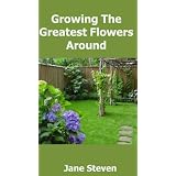 Growing the Greatest Flowers Around