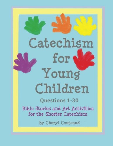 Catechism for Young Children Questions 1-30: Bible Story and Art Activities for the Shorter Catechism ( Bible Stories and Art Activities for the Shorter Catechism for Young Children) (Volume 1)