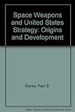 Space weapons and US strategy : origins and development