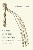 Visions of queer martyrdom from John Henry Newman to Derek Jarman