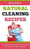 Natural Cleaning Recipes: Essential Oils Recipes to Safely Clean Your Home, Save Money, and Protect Your Family (Essential Oils Books)