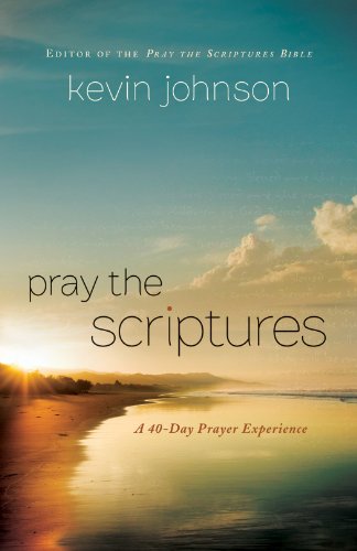 Pray the Scriptures: A 40-Day Prayer Experience, by Kevin Johnson