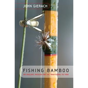 Fishing Bamboo: An Angler's Passion for the Traditional Fly Rod by John Gierach
