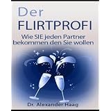 Der Flirtprofi - Wie Sie jeden Partner bekommen den Sie wollen!von "Dr. Alexander Haag"