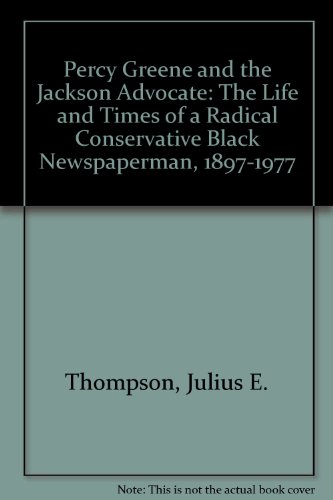 Percy Greene and the Jackson Advocate: The Life and Times of a Radical Conservative Black Newspaperman, 1897-1977