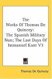 The Works of Thomas De Quincey: The Spanish Military Nun; the Last Days of Immanuel Kant