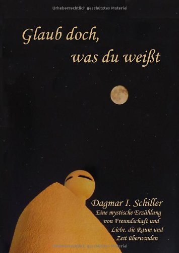 Glaub doch, was du wei&szlig;t: Eine mystische Erz&auml;hlung von Freundschaft und Liebe, die Raum und Zeit &uuml;berwinden