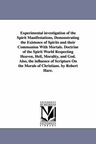 Experimental investigation of the spirit manifestations, demonstrating the existence of spirits and their communion with mortals. Doctrine of the spirit ... influence of Scripture on the morals of C