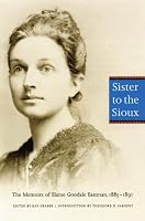 Sister to the Sioux (Second Edition): The Memoirs of Elaine Goodale Eastman, 1885-1891