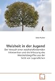 Produkt-Bild: Weisheit in der Jugend: Der Versuch einer weisheitsf&ouml;rdernden Intervention und die Erfassung des Weisheitsbegriffes aus der Sicht von Jugendlichen
