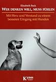 Wer denken will, muss fühlen: Mit Herz und Verstand zu einem besseren Umgang mit Hunden