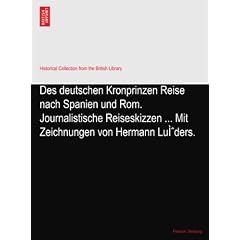 Des deutschen Kronprinzen Reise nach Spanien und Rom. Journalistische Reiseskizzen ... Mit Zeichnungen von Hermann Lu�ders.