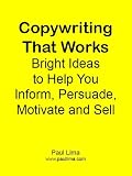 Copywriting That Works: Bright ideas to Help You Inform, Persuade, Motivate and Sell!