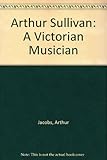 Arthur Sullivan : a Victorian musician