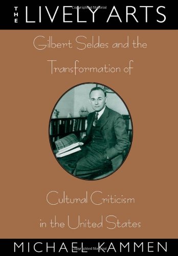 The Lively Arts: Gilbert Seldes and the Transformation of Cultural Criticism in the United States