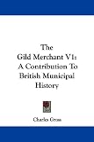 The Gild Merchant V1: A Contribution to British Municipal History