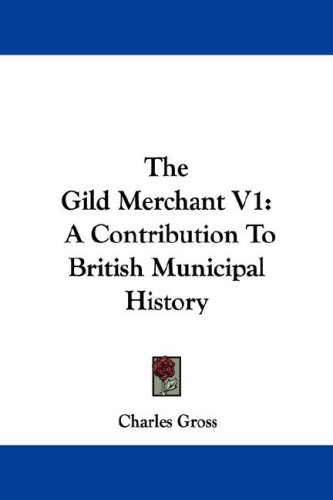 The Gild Merchant V1: A Contribution to British Municipal History