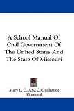 A School Manual of Civil Government of the United States and the State of Missouri