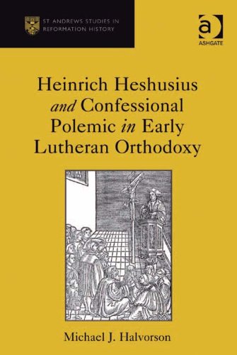 Heinrich Heshusius and Confessional Polemic in Early Lutheran Orthodoxy (St Andrews Studies in Reformation History)