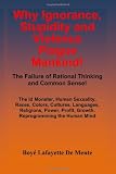 Why Ignorance, Stupidity and Violence Plague Mankind!: The Failure of Rational Thinking and Common Sense!