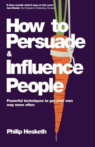 How to Persuade and Influence People: Powerful Techniques to Get Your Own Way More Often