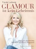 Glamour ist kein Geheimnis: Mein ganz pers&ouml;nliches Wohlf&uuml;hl- und Beauty-Programm - Frauke Ludowig