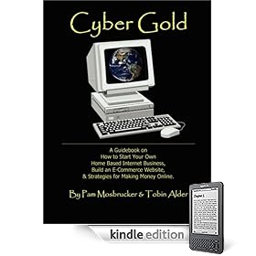 Cyber Gold: A Guidebook on How to Start Your Own Home Based Internet Business, Build an ECommerce Website, & Strategies for Making Money Online