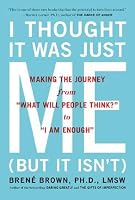 I Thought It Was Just Me (but it isn't): Making the Journey from "What Will People Think?" to "I Am Enough"