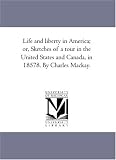 Life and liberty in America; or, Sketches of a tour in the United States and Canada, in 18578. By Charles Mackay.