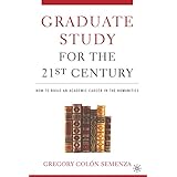 graduate study for the twenty first century how to build an academic career in the humanities