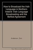 How to broadcast the Irish language in Northern Ireland : Irish language broadcasting and the Belfast Agreement
