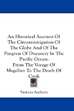 Search : An Historical Account Of The Circumnavigation Of The Globe And Of The Progress Of Discovery In The Pacific Ocean: From The Voyage Of Magellan To The Death Of Cook