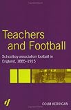 Teachers and Football: Schoolboy Association Football in England, 1885-1915 (Woburn Education)