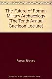 The future of Roman military archaeology_ : the tenth annual Caerleon lecture in honorem aquilae legionis II Augustae