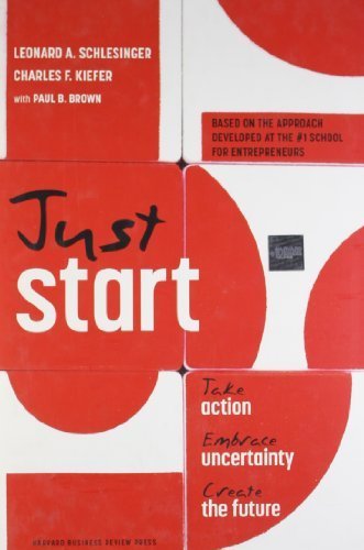 Just Start: Take Action, Embrace Uncertainty, Create the Future by Schlesinger, Leonard A., Kiefer, Charles F. (March 20, 2012) Hardcover