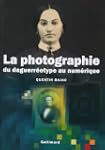 PHOTOGRAPHIE (LA): DU DAGUERR�OTYPE A...