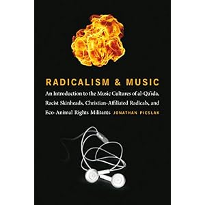Radicalism and Music: An Introduction to the Music Cultures of al-Qa'ida, Racist Skinheads, Christian-Affiliated Radicals, and Eco-Animal Rights Milit