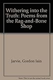 Withering into the truth : poems from the rag-and-bone shop