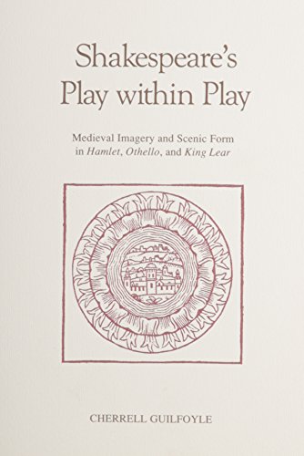 Shakespeare's Play Within Play: Medieval Imagery and Scenic Form in Hamlet, Othello, and King Lear (Early Drama, Art, and Music Monograph Series, 12)