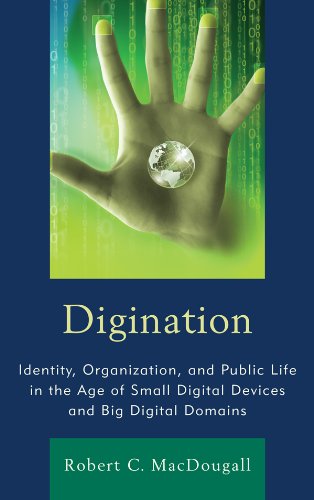Digination: Identity, Organization, and Public Life in the Age of Small Digital Devices and Big Digital Domains (The Fairleigh Dickinson University Press Series in Communication Studies)