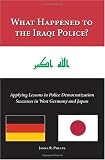 What Happened to the Iraqi Police?: Applying Lessons in Police Democratization Successes in West Germany and Japan (James R. Phelps)