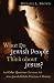 What Do Jewish People Think About Jesus?: and Other Questions Christians Ask About Jewish Beliefs, Practices, and History